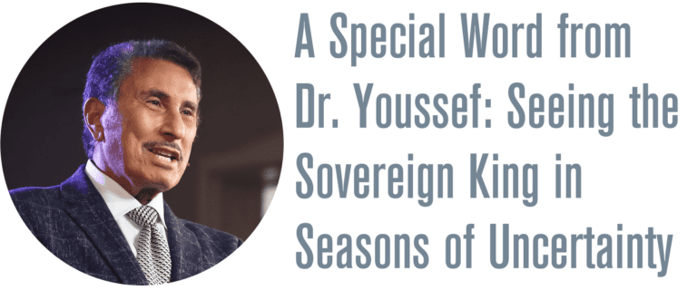 A special word from Dr. Youssef: Seeing the Sovereign King in Seasons of Uncertainty