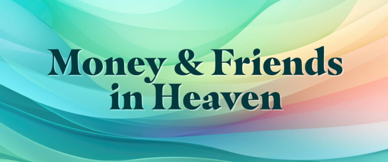 Money & Friends in Heaven